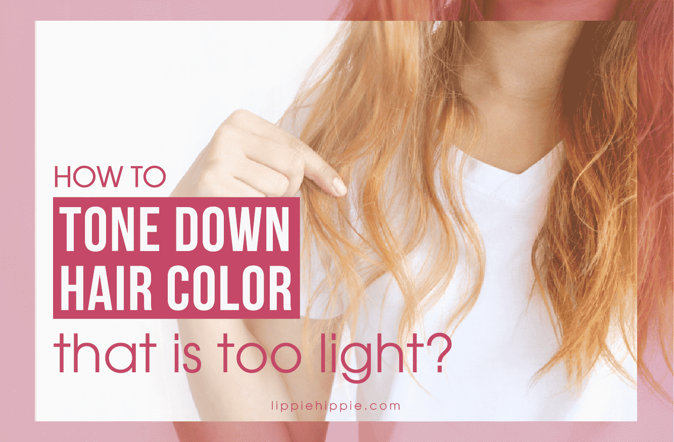 How to Tone Down Hair Color That is Too Light? - Lippie Hippie